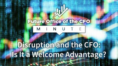 Future Office of the CFO: Disruption and the CFO: Is It a Welcome Advantage?