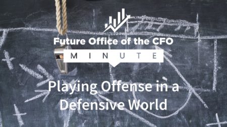 Future Office of the CFO Minute: Playing Offense in a Defensive World